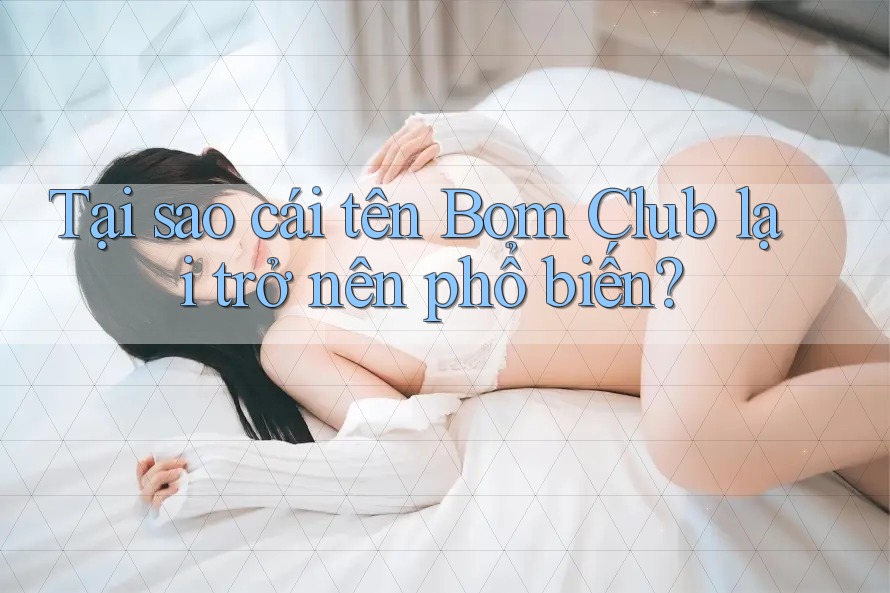 Tại sao cái tên Bom Club lại trở nên phổ biến?
