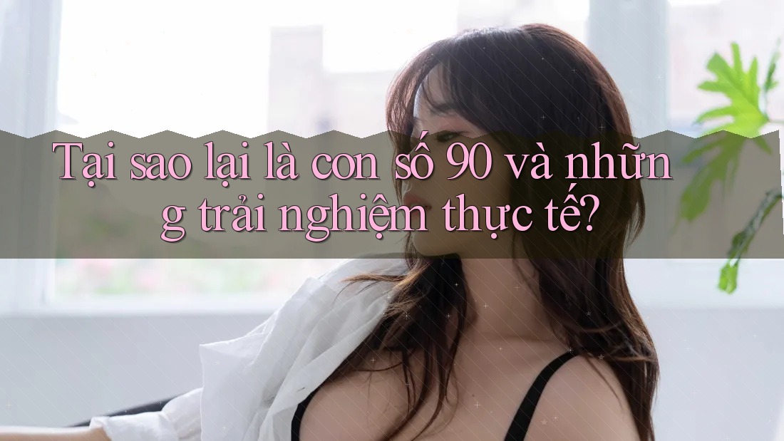 Tại sao lại là con số 90 và những trải nghiệm thực tế? Tại sao lại là con số 90 và những trải nghiệm thực tế?