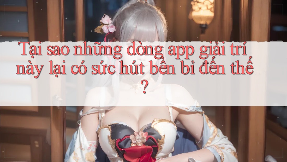 Tại sao những dòng app giải trí này lại có sức hút bền bỉ đến thế? Tại sao những dòng app giải trí này lại có sức hút bền bỉ đến thế?