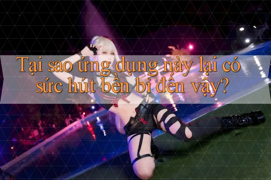 Tại sao ứng dụng này lại có sức hút bền bỉ đến vậy? Tại sao ứng dụng này lại có sức hút bền bỉ đến vậy?