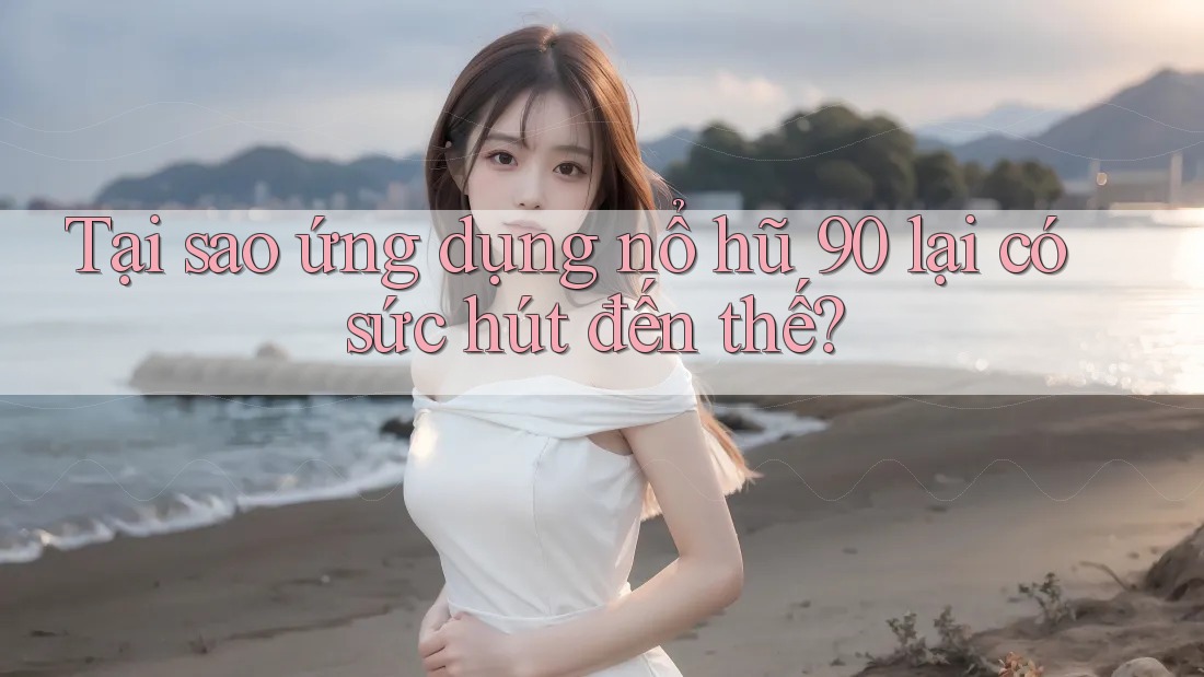 Tại sao ứng dụng nổ hũ 90 lại có sức hút đến thế? Tại sao ứng dụng nổ hũ 90 lại có sức hút đến thế?