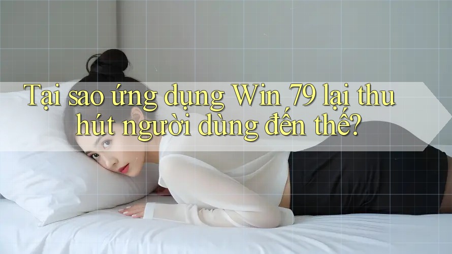Tại sao ứng dụng Win 79 lại thu hút người dùng đến thế? Tại sao ứng dụng Win 79 lại thu hút người dùng đến thế?