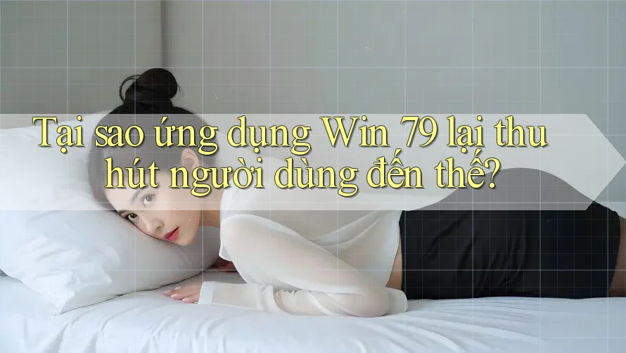 Tại sao ứng dụng Win 79 lại thu hút người dùng đến thế? Tại sao ứng dụng Win 79 lại thu hút người dùng đến thế?