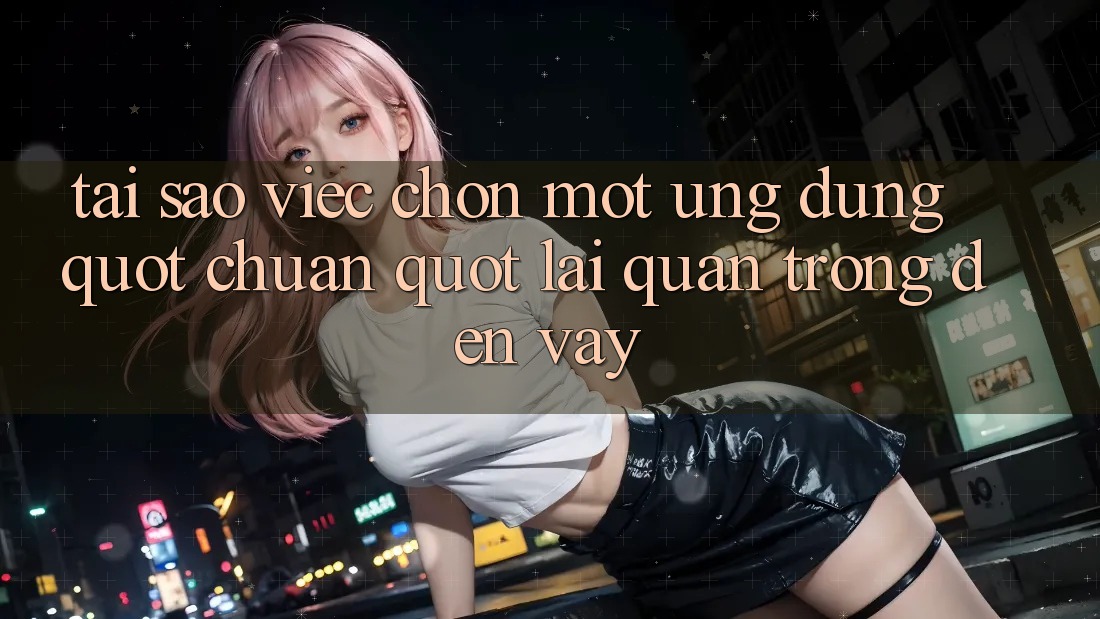 Tại sao việc chọn một ứng dụng " chuẩn" lại quan trọng đến vậy? Tại sao việc chọn một ứng dụng " chuẩn" lại quan trọng đến vậy?