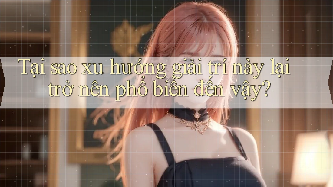 Tại sao xu hướng giải trí này lại trở nên phổ biến đến vậy? Tại sao xu hướng giải trí này lại trở nên phổ biến đến vậy?