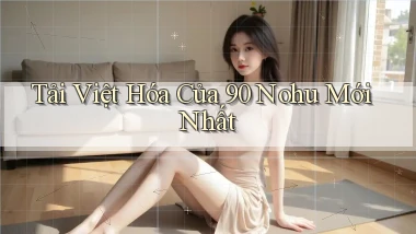 tải việt hóa của 90 nohu mới nhất