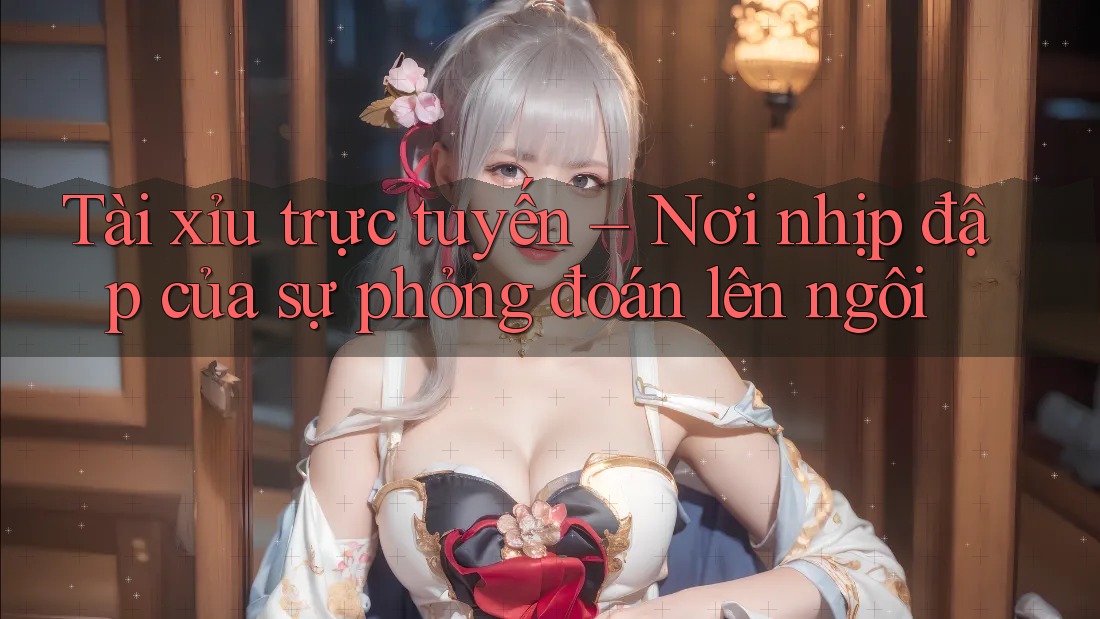 Tài xỉu trực tuyến – Nơi nhịp đập của sự phỏng đoán lên ngôi Tài xỉu trực tuyến – Nơi nhịp đập của sự phỏng đoán lên ngôi
