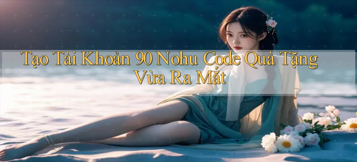tạo tài khoản 90 nohu code quà tặng vừa ra mắt