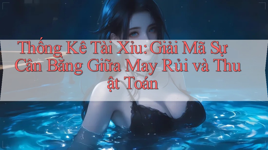 Thống Kê Tài Xỉu: Giải Mã Sự Cân Bằng Giữa May Rủi và Thuật Toán Thống Kê Tài Xỉu: Giải Mã Sự Cân Bằng Giữa May Rủi và Thuật Toán