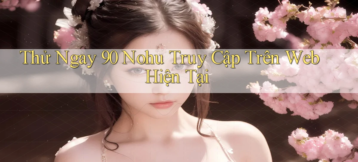 thử ngay 90 nohu truy cập trên web hiện tại