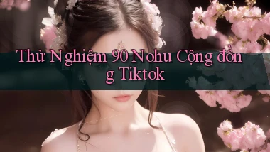 thử nghiệm 90 nohu cộng đồng tiktok