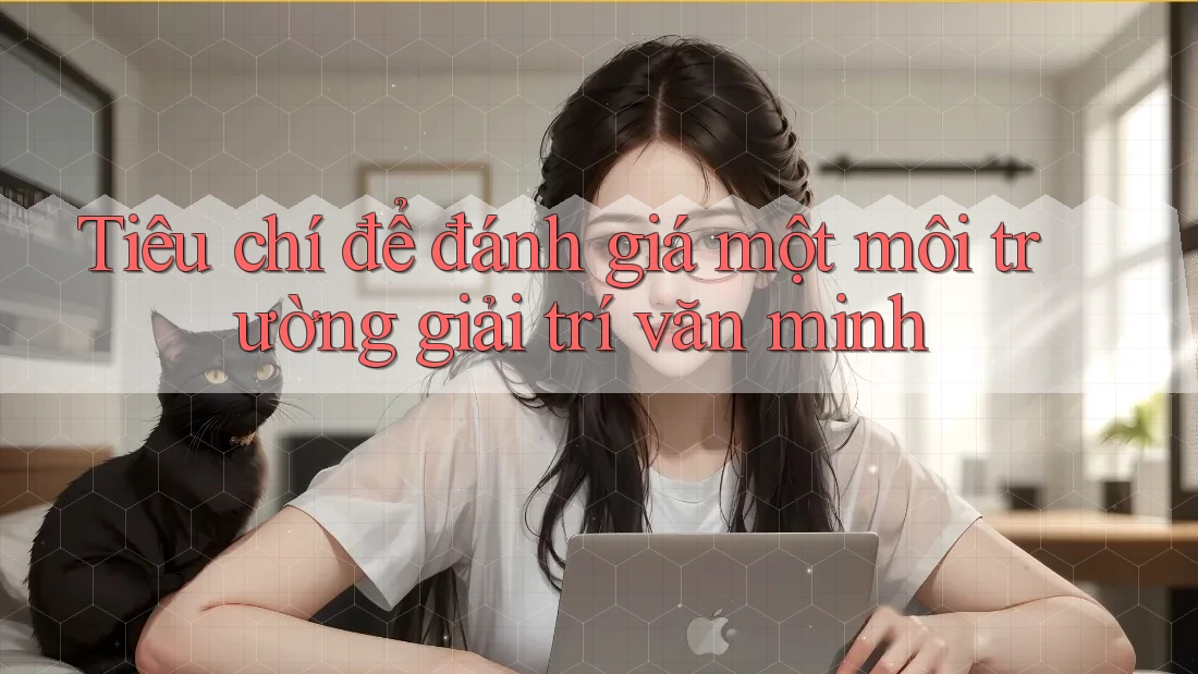 Tiêu chí để đánh giá một môi trường giải trí văn minh Tiêu chí để đánh giá một môi trường giải trí văn minh