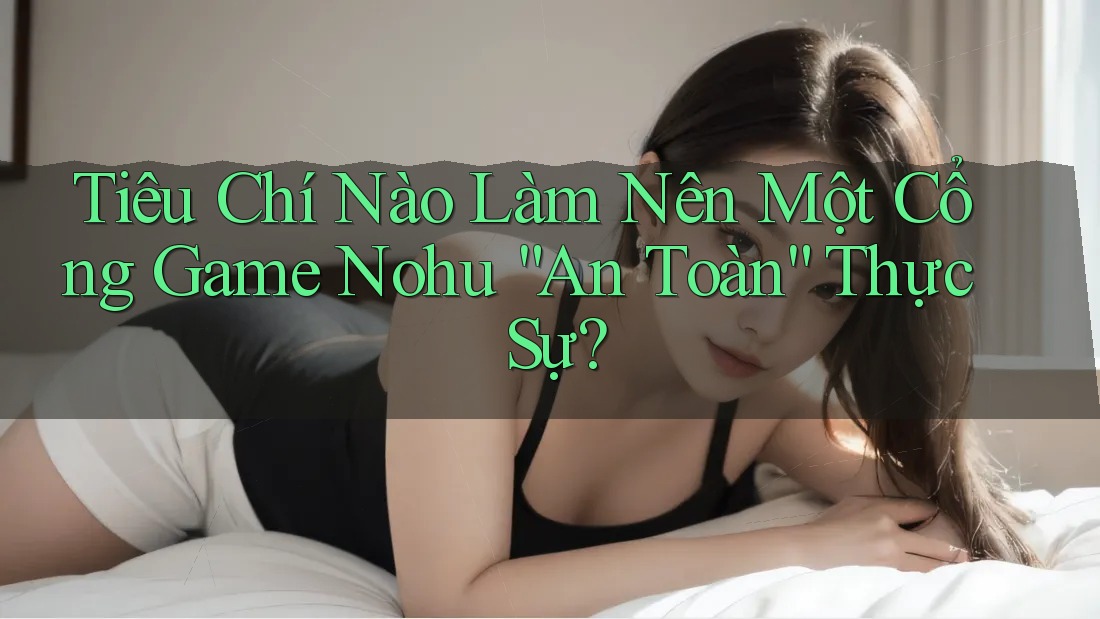 Tiêu Chí Nào Làm Nên Một Cổng Game Nohu “An Toàn” Thực Sự? Tiêu Chí Nào Làm Nên Một Cổng Game Nohu “An Toàn” Thực Sự?