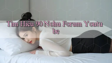 tìm hiểu 90 nohu forum youtube