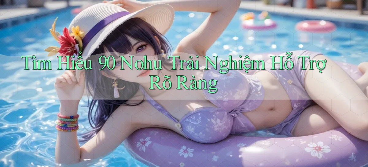 tìm hiểu 90 nohu trải nghiệm hỗ trợ rõ ràng