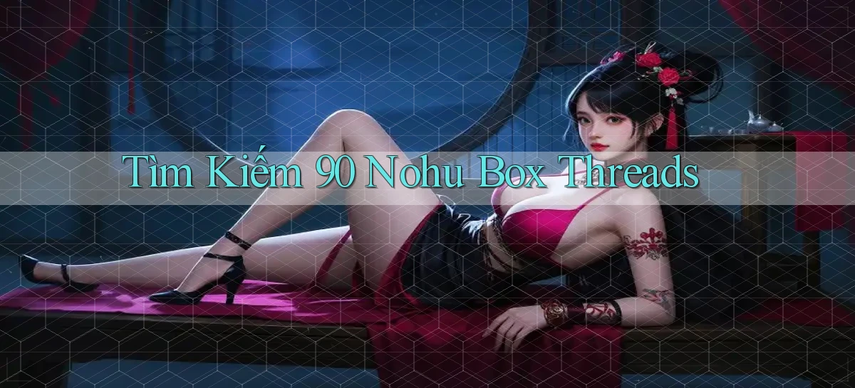 tìm kiếm 90 nohu box threads