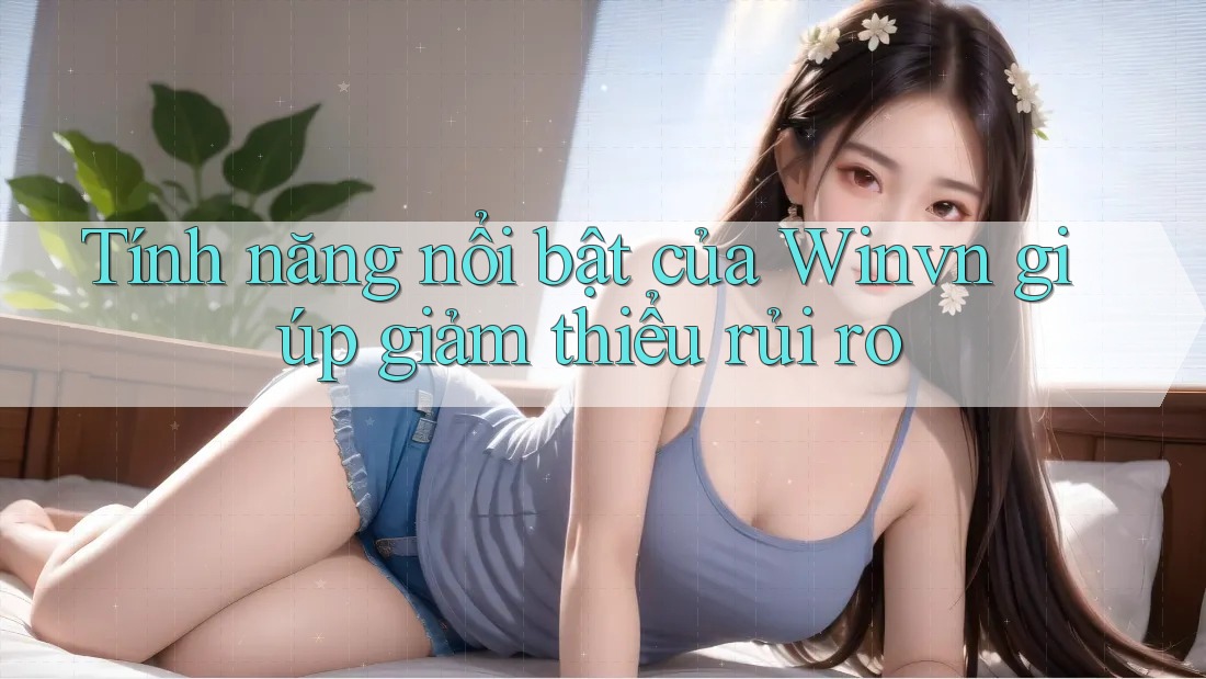 Tính năng nổi bật của Winvn giúp giảm thiểu rủi ro