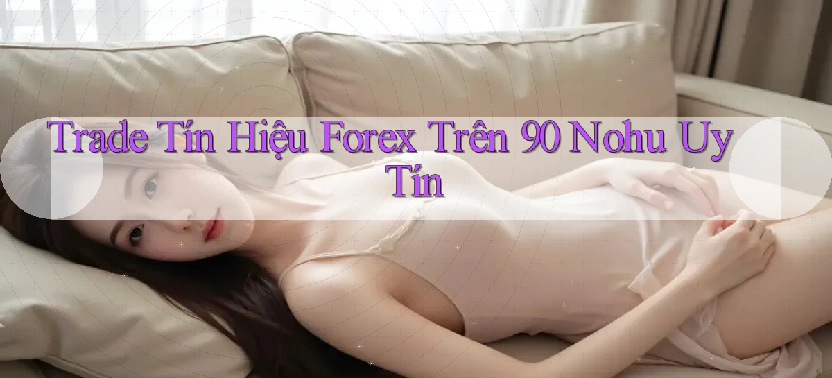 trade tín hiệu forex trên 90 nohu uy tín