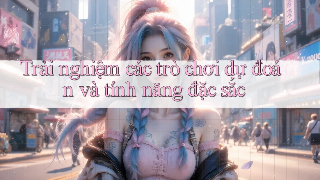 Trải nghiệm các trò chơi dự đoán và tính năng đặc sắc Trải nghiệm các trò chơi dự đoán và tính năng đặc sắc