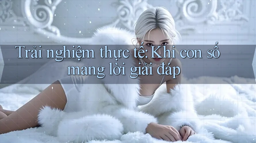 Trải nghiệm thực tế: Khi con số mang lời giải đáp Trải nghiệm thực tế: Khi con số mang lời giải đáp