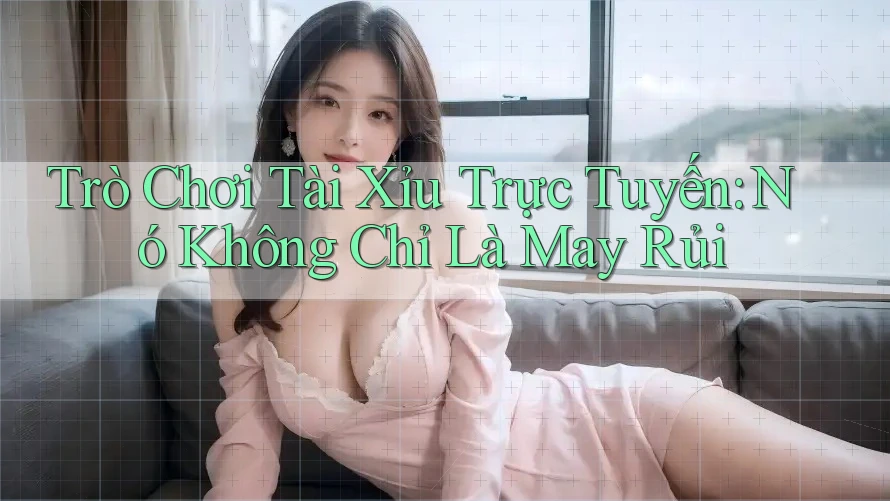 Trò Chơi Tài Xỉu Trực Tuyến: Nó Không Chỉ Là May Rủi Trò Chơi Tài Xỉu Trực Tuyến: Nó Không Chỉ Là May Rủi
