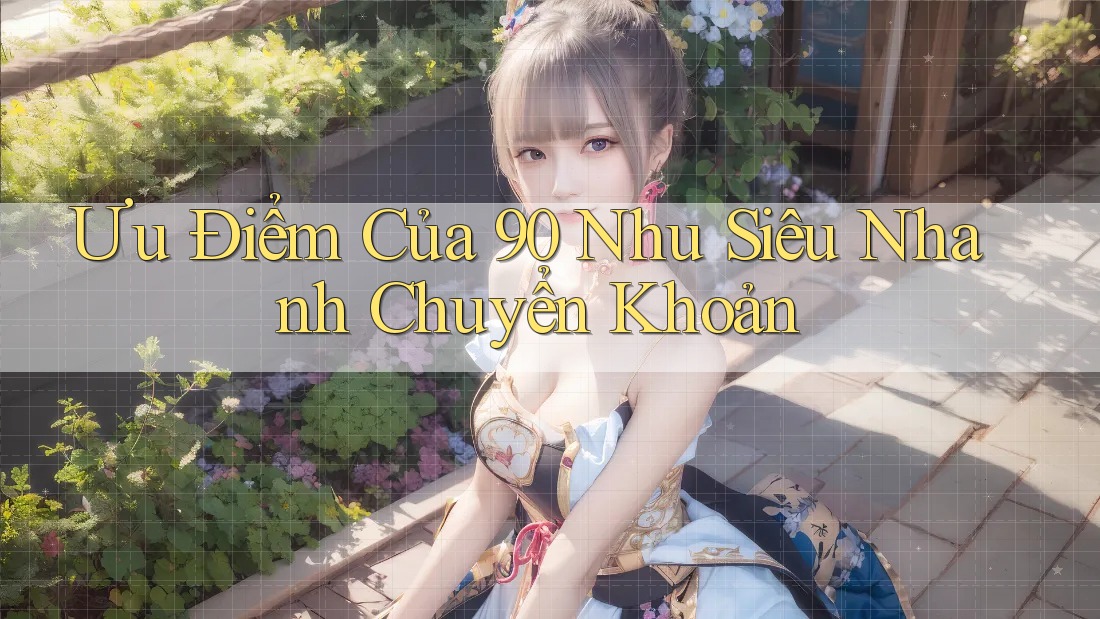 Ưu Điểm Của 90 Nhu Siêu Nhanh Chuyển Khoản