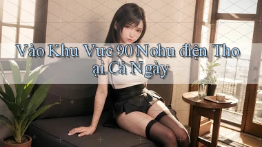 vào khu vực 90 nohu điện thoại cả ngày