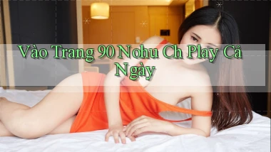 vào trang 90 nohu ch play cả ngày