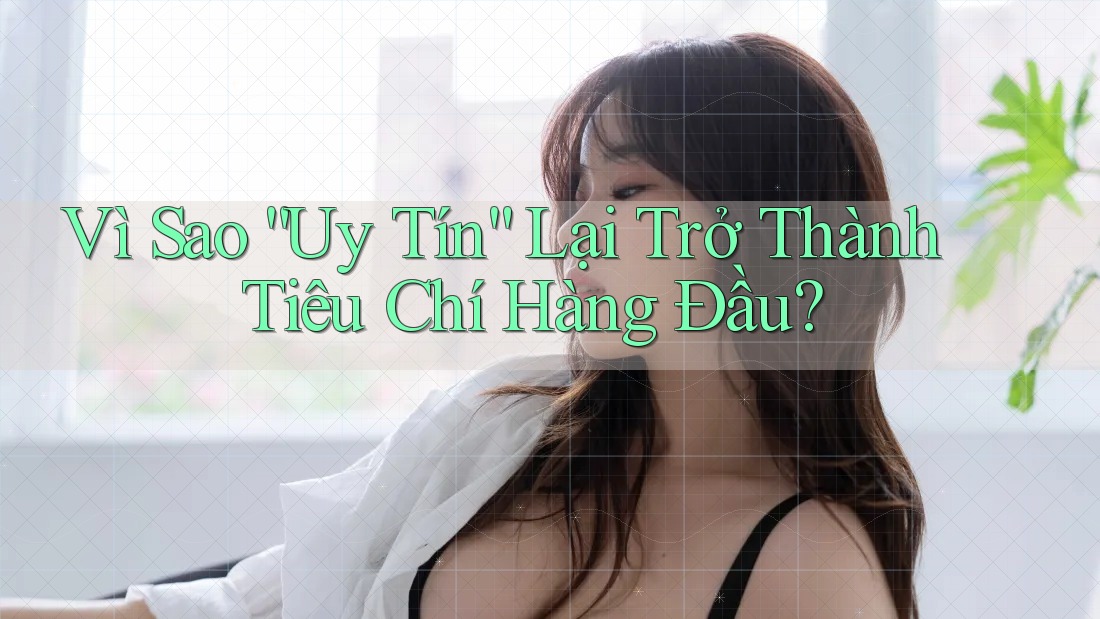 Vì Sao “Uy Tín” Lại Trở Thành Tiêu Chí Hàng Đầu? Vì Sao “Uy Tín” Lại Trở Thành Tiêu Chí Hàng Đầu?