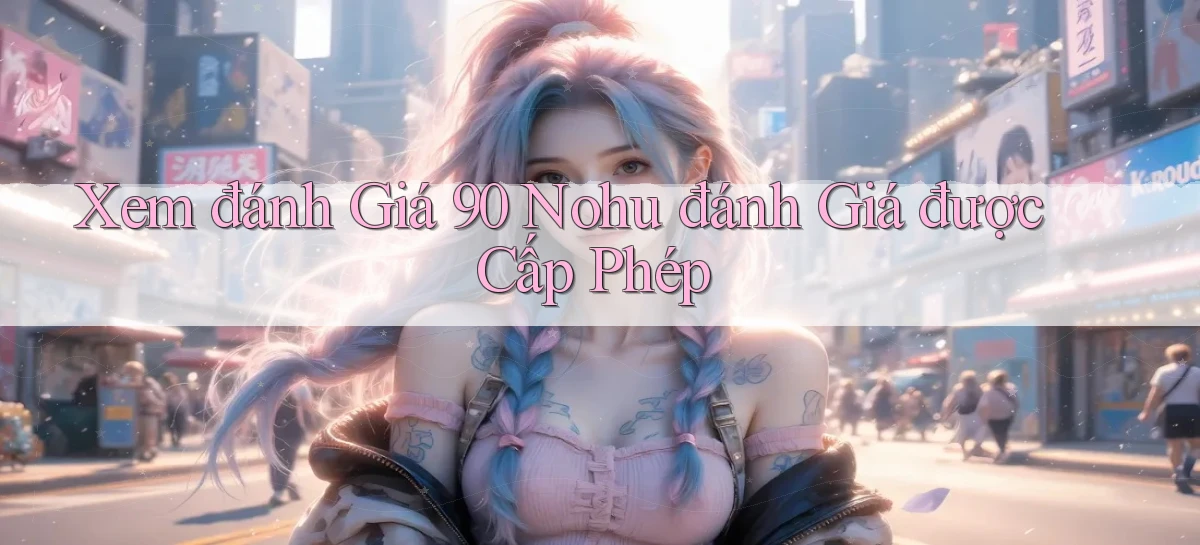 xem đánh giá 90 nohu đánh giá được cấp phép