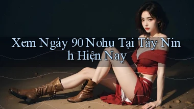 xem ngay 90 nohu tại Tây Ninh hiện nay