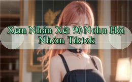 xem nhận xét 90 nohu hội nhóm tiktok