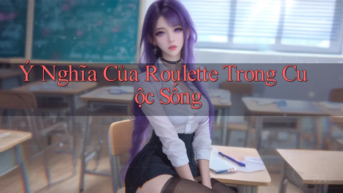 Ý Nghĩa Của Roulette Trong Cuộc Sống